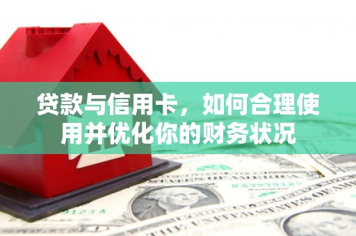 柞水贷款与信用卡，如何合理使用并优化你的财务状况