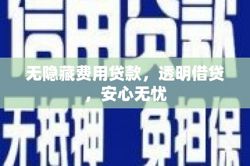 柞水无隐藏费用贷款，透明借贷，安心无忧