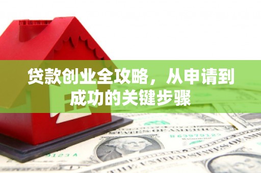 柞水贷款创业全攻略，从申请到成功的关键步骤