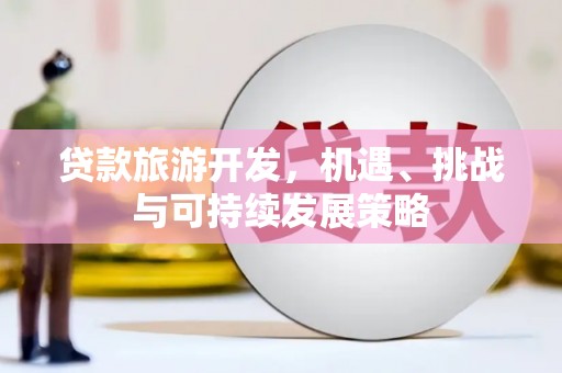 柞水贷款旅游开发，机遇、挑战与可持续发展策略