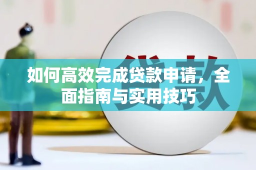 柞水如何高效完成贷款申请，全面指南与实用技巧
