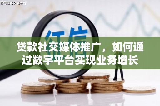 柞水贷款社交媒体推广，如何通过数字平台实现业务增长