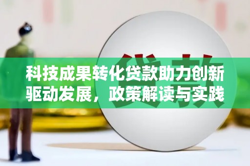 柞水科技成果转化贷款助力创新驱动发展，政策解读与实践探索