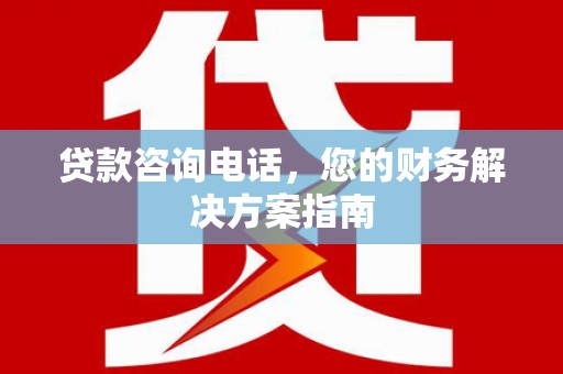 柞水贷款咨询电话，您的财务解决方案指南