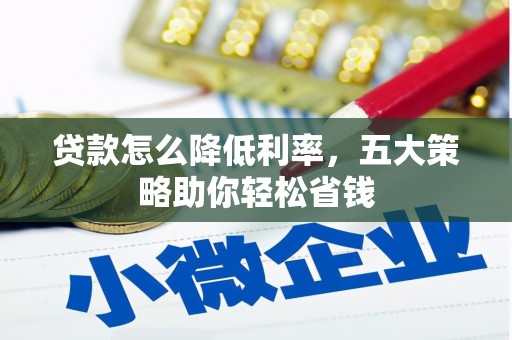 柞水贷款怎么降低利率，五大策略助你轻松省钱