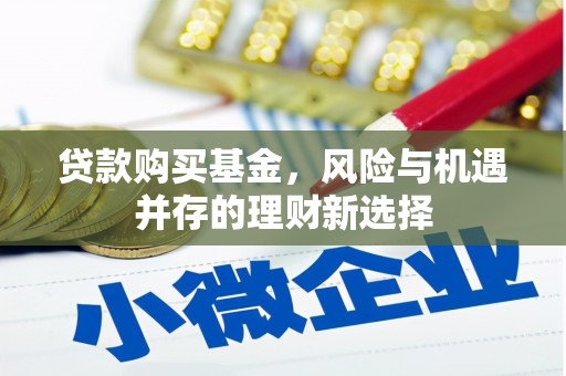 柞水贷款购买基金，风险与机遇并存的理财新选择