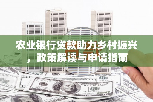 柞水农业银行贷款助力乡村振兴，政策解读与申请指南