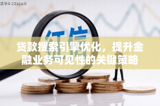 柞水贷款搜索引擎优化，提升金融业务可见性的关键策略