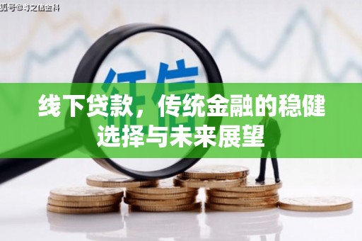 柞水线下贷款，传统金融的稳健选择与未来展望