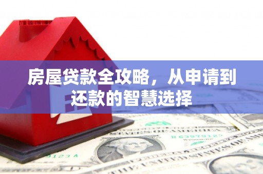 柞水房屋贷款全攻略，从申请到还款的智慧选择