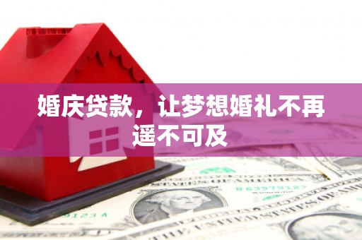 柞水婚庆贷款，让梦想婚礼不再遥不可及