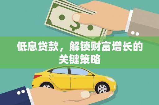柞水低息贷款，解锁财富增长的关键策略