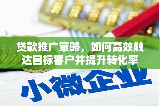 柞水贷款推广策略，如何高效触达目标客户并提升转化率