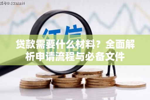 柞水贷款需要什么材料？全面解析申请流程与必备文件