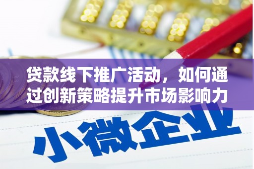 柞水贷款线下推广活动，如何通过创新策略提升市场影响力