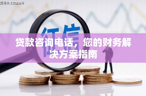 柞水贷款咨询电话，您的财务解决方案指南