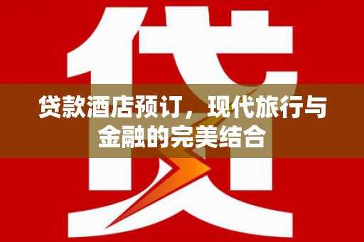 柞水贷款酒店预订，现代旅行与金融的完美结合