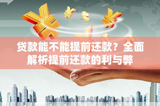 柞水贷款能不能提前还款？全面解析提前还款的利与弊