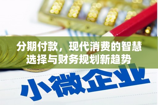 柞水分期付款，现代消费的智慧选择与财务规划新趋势