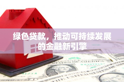 柞水绿色贷款，推动可持续发展的金融新引擎