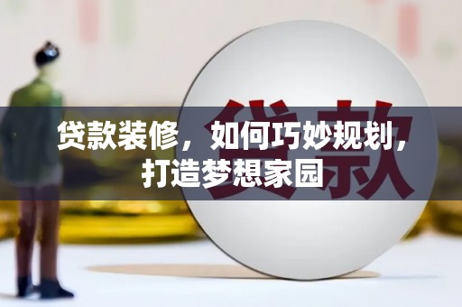 柞水贷款装修，如何巧妙规划，打造梦想家园