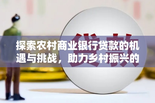 柞水探索农村商业银行贷款的机遇与挑战，助力乡村振兴的金融引擎