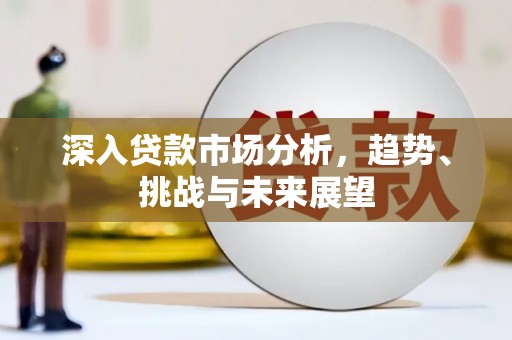 柞水深入贷款市场分析，趋势、挑战与未来展望
