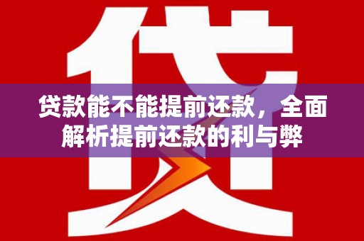 柞水贷款能不能提前还款，全面解析提前还款的利与弊