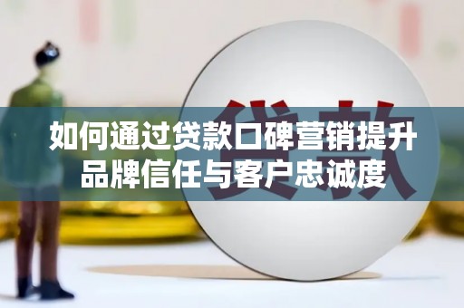 柞水如何通过贷款口碑营销提升品牌信任与客户忠诚度