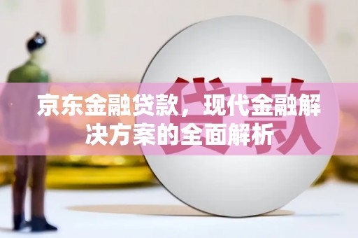 柞水京东金融贷款，现代金融解决方案的全面解析