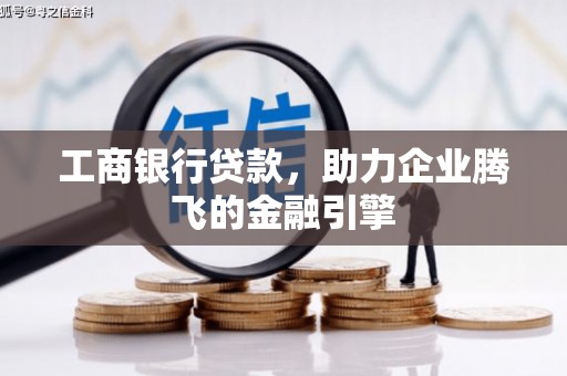 柞水工商银行贷款，助力企业腾飞的金融引擎