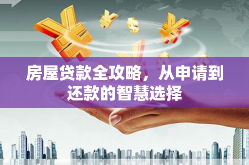 柞水房屋贷款全攻略，从申请到还款的智慧选择
