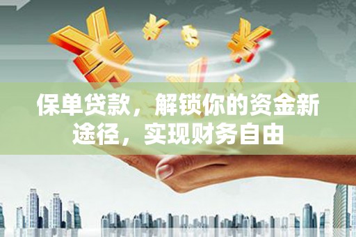 柞水保单贷款，解锁你的资金新途径，实现财务自由
