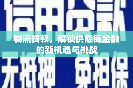 柞水物流贷款，解锁供应链金融的新机遇与挑战