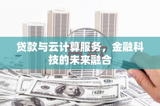 柞水贷款与云计算服务，金融科技的未来融合