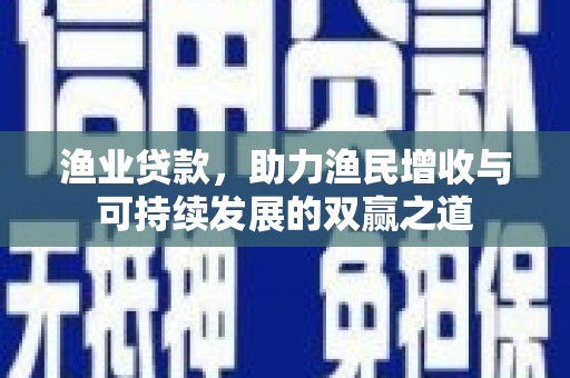 柞水渔业贷款，助力渔民增收与可持续发展的双赢之道