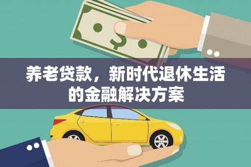 柞水养老贷款，新时代退休生活的金融解决方案