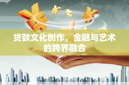 柞水贷款文化创作，金融与艺术的跨界融合