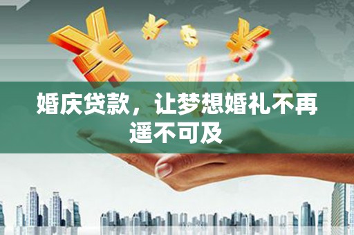 柞水婚庆贷款，让梦想婚礼不再遥不可及
