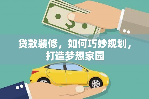 柞水贷款装修，如何巧妙规划，打造梦想家园