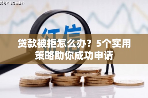 柞水贷款被拒怎么办？5个实用策略助你成功申请