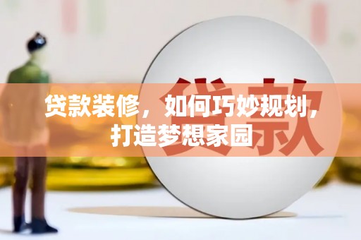 柞水贷款装修，如何巧妙规划，打造梦想家园