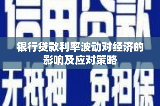 柞水银行贷款利率波动对经济的影响及应对策略