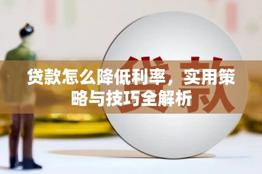 柞水贷款怎么降低利率，实用策略与技巧全解析