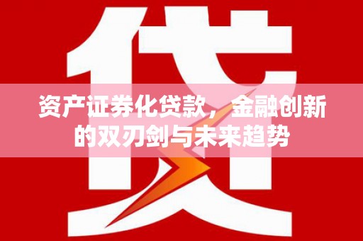 柞水资产证券化贷款，金融创新的双刃剑与未来趋势