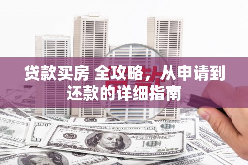 柞水贷款买房 全攻略，从申请到还款的详细指南