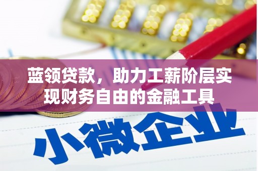 柞水蓝领贷款，助力工薪阶层实现财务自由的金融工具