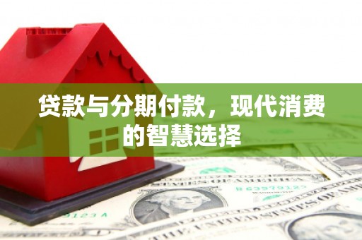 柞水贷款与分期付款，现代消费的智慧选择