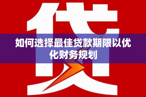 柞水如何选择最佳贷款期限以优化财务规划
