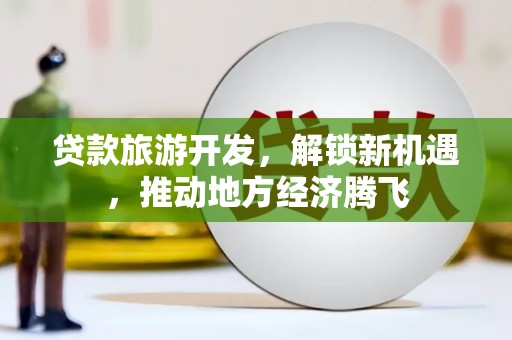 柞水贷款旅游开发，解锁新机遇，推动地方经济腾飞